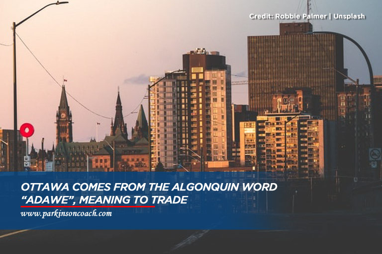 Ottawa comes from the Algonquin word “adawe”, meaning to trade